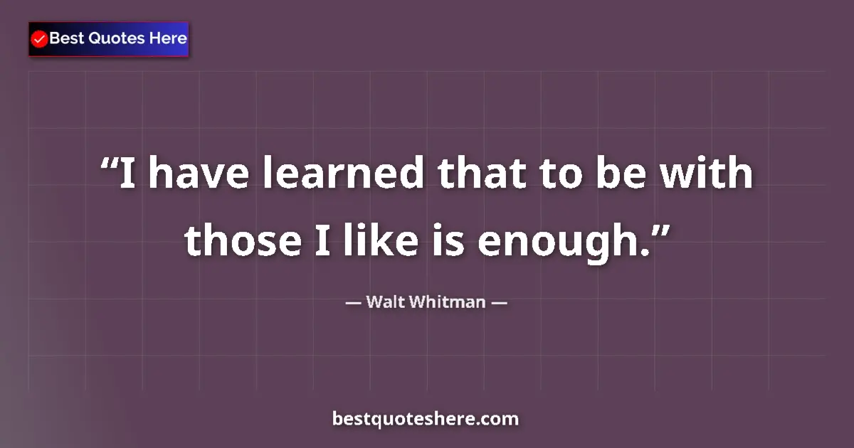 Quote by Walt Whitman: I have learned that to be with those I like is enough....