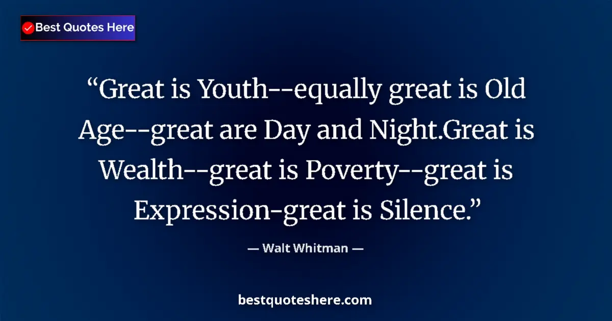 Quote by Walt Whitman: Great is Youth--equally great is Old Age--great are Day and Night.Great is Wealth--great is Poverty-...