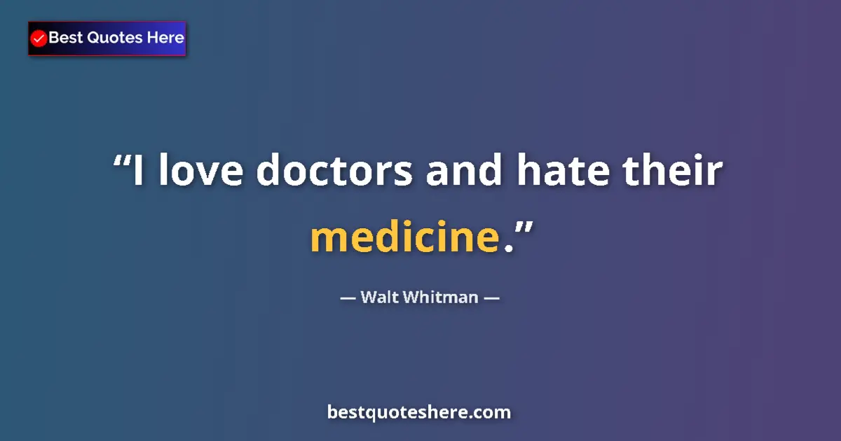 Quote by Walt Whitman: I love doctors and hate their medicine....
