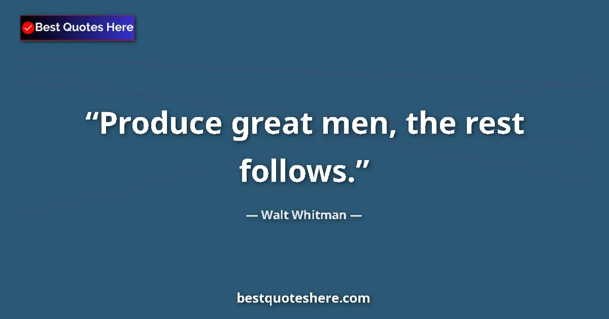Quote by Walt Whitman: Produce great men, the rest follows....