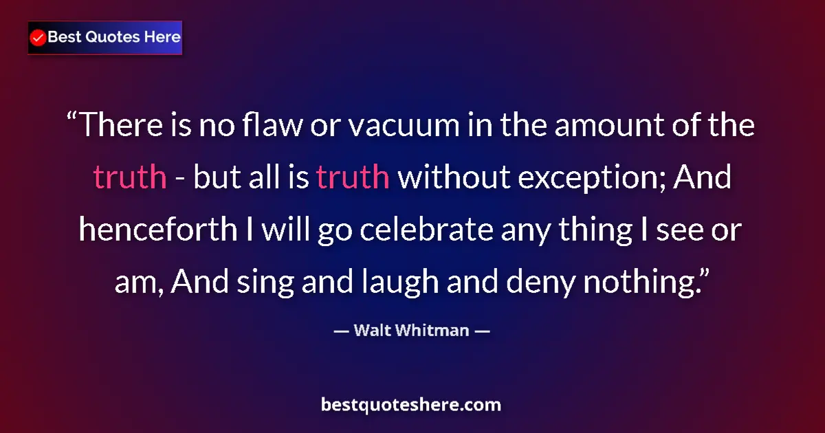 Quote by Walt Whitman: There is no flaw or vacuum in the amount of the truth - but all is truth without exception; And henc...