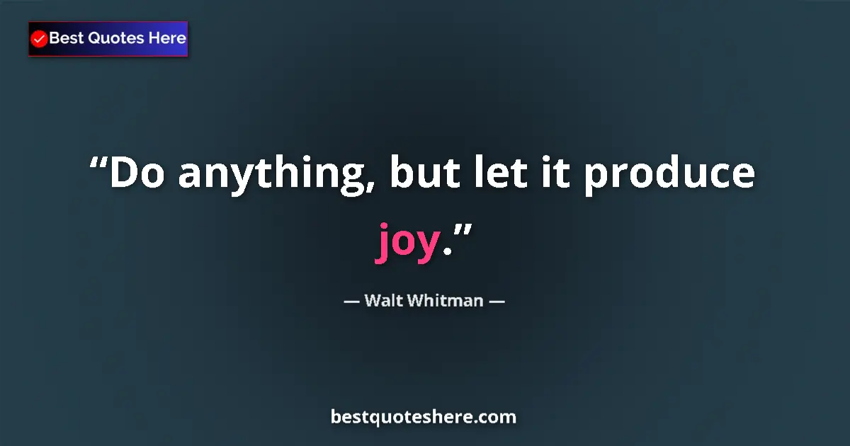Quote by Walt Whitman: Do anything, but let it produce joy....