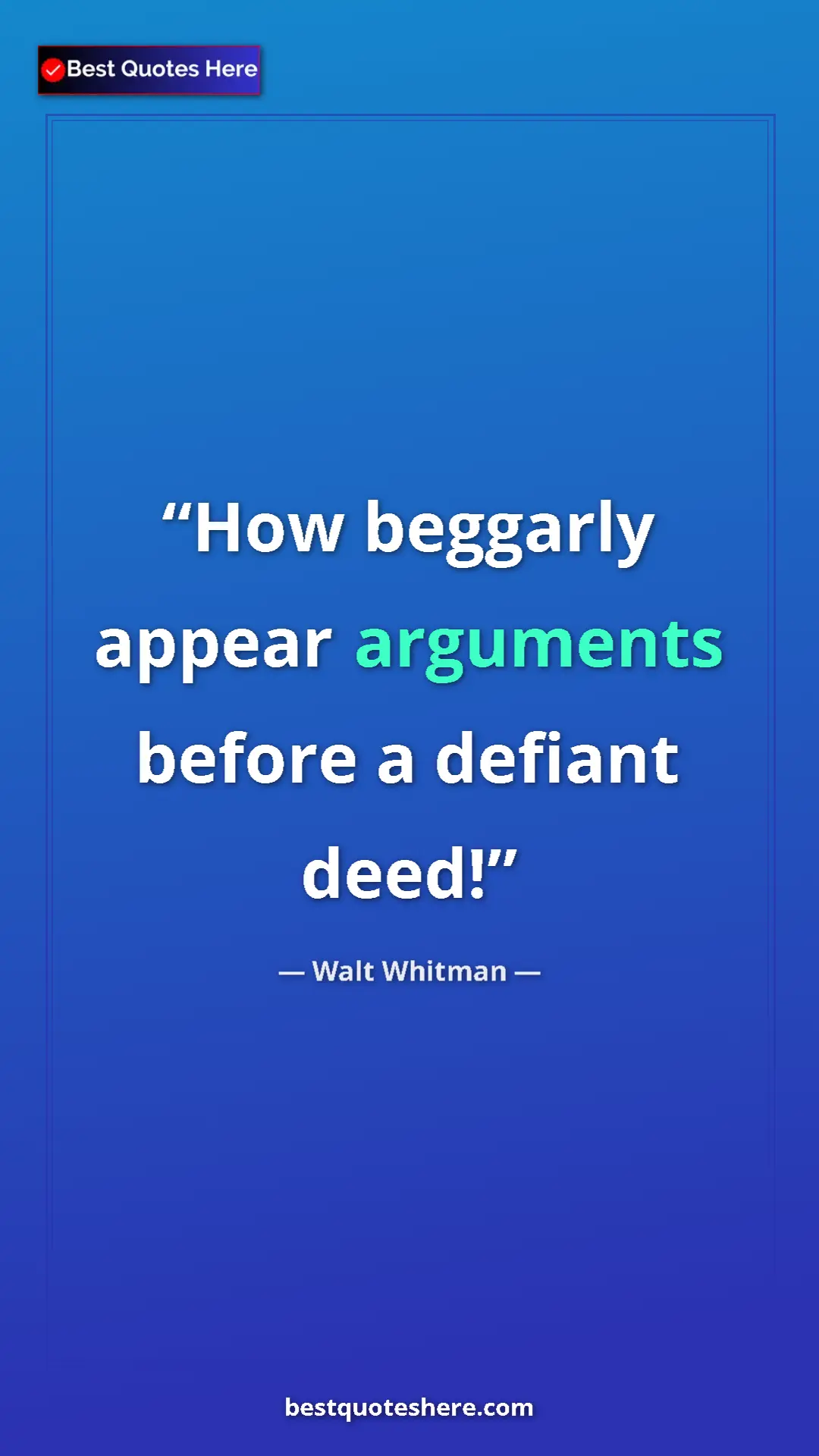Walt Whitman Quote Card: "How beggarly appear arguments before a defiant deed!" Pinterest quote poster by Walt Whitman: "How beggarly appear arguments before a defiant deed!"