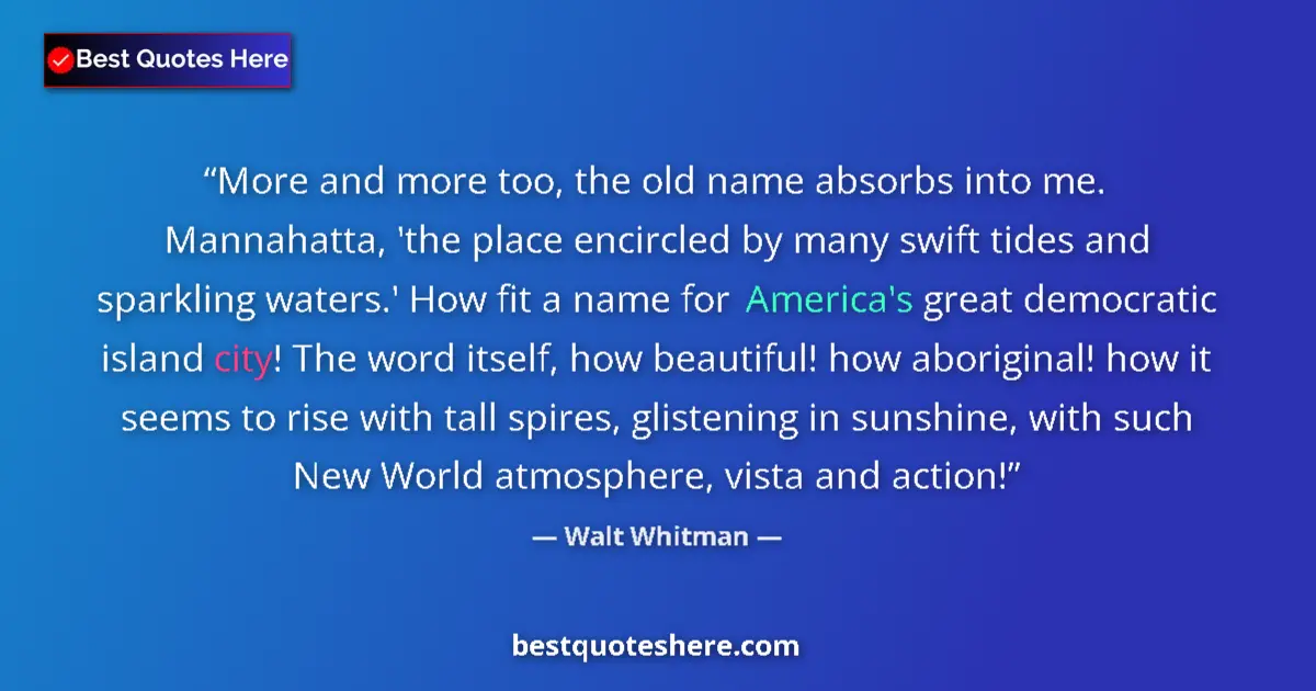 Image for the quote by Walt Whitman: More and more too, the old name absorbs into me. Mannahatta, 'the place encircled by many swift tide...
