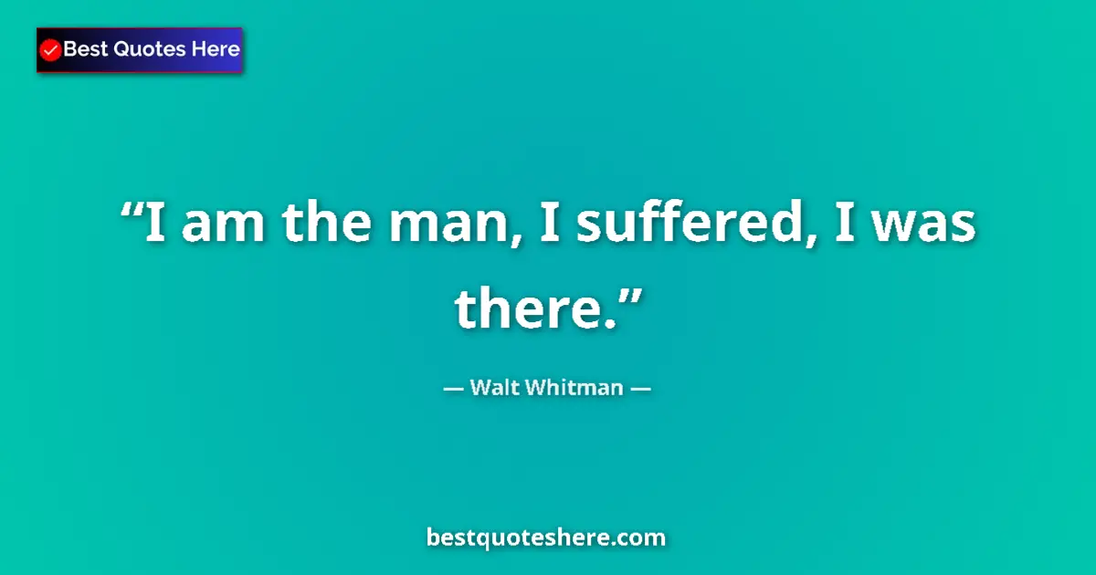 Quote by Walt Whitman: I am the man, I suffered, I was there....