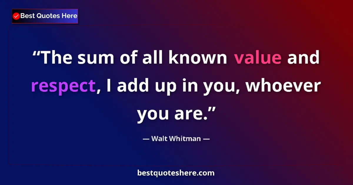 Quote by Walt Whitman: The sum of all known value and respect, I add up in you, whoever you are....