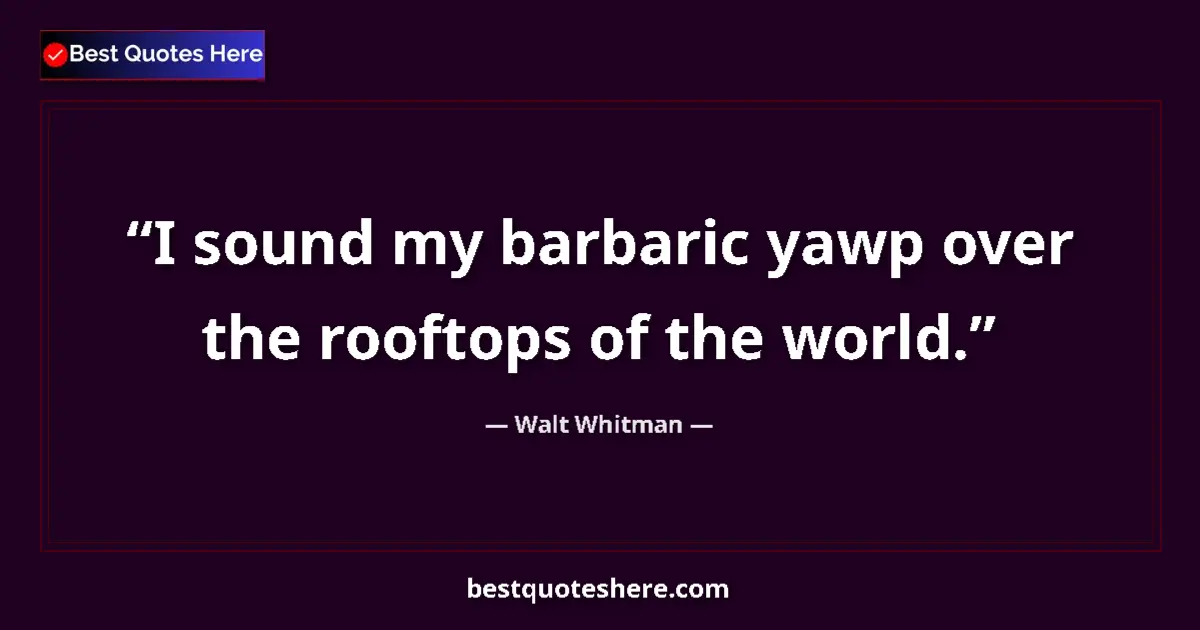Quote by Walt Whitman: I sound my barbaric yawp over the rooftops of the