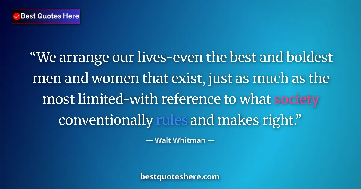 Quote by Walt Whitman: We arrange our lives-even the best and boldest men and women that exist, just as much as the most li...