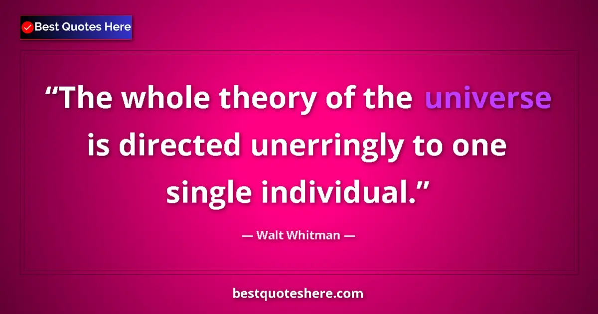Quote by Walt Whitman: The whole theory of the universe is directed unerringly to one single individual....