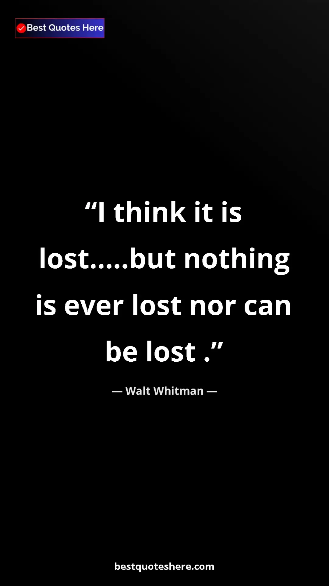 Walt Whitman Quote Card: "I think it is lost.....but nothing is ever lost nor can be..." Pinterest quote poster by Walt Whitman: "I think it is lost.....but nothing is ever lost nor can be..."