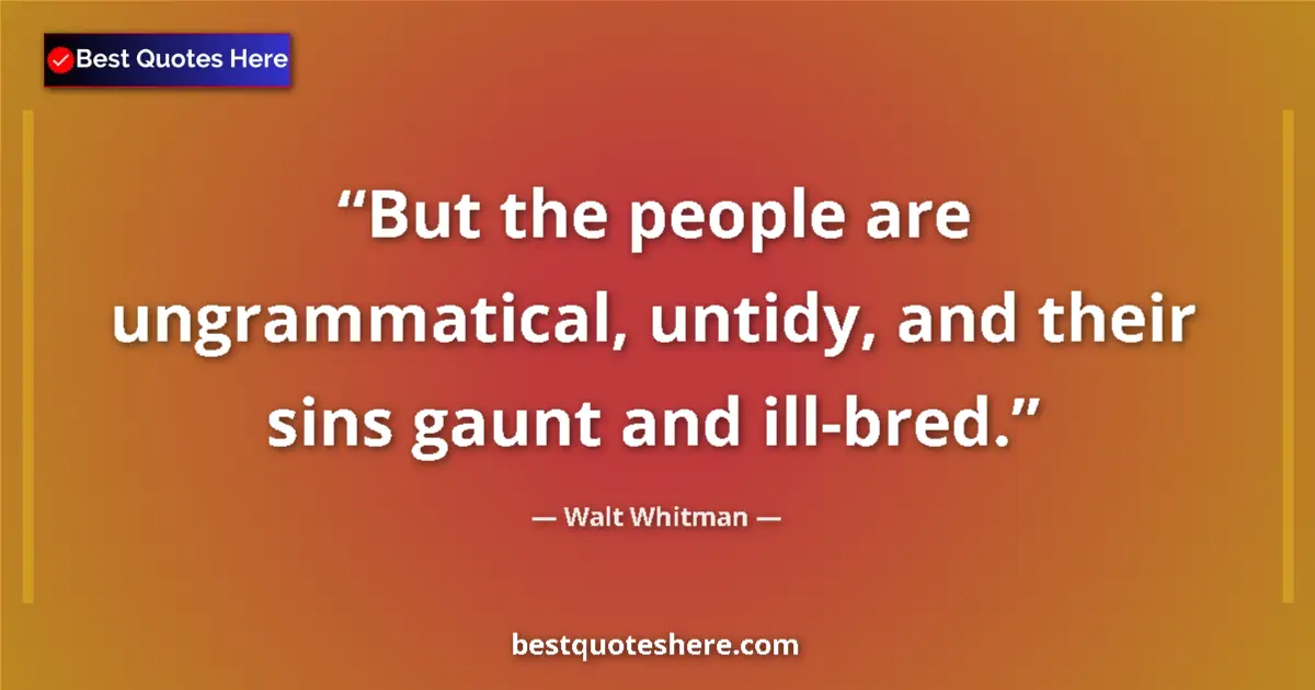 Image for the quote by Walt Whitman: But the people are ungrammatical, untidy, and their sins gaunt and ill-bred....