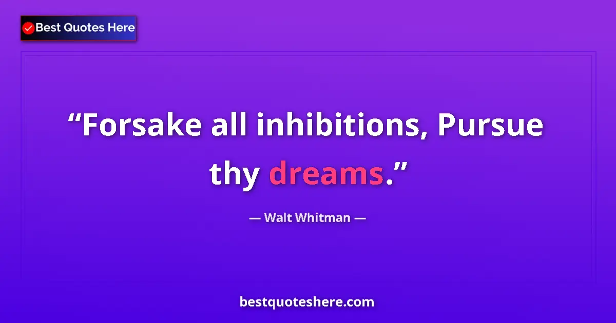 Quote by Walt Whitman: Forsake all inhibitions, Pursue thy dreams....