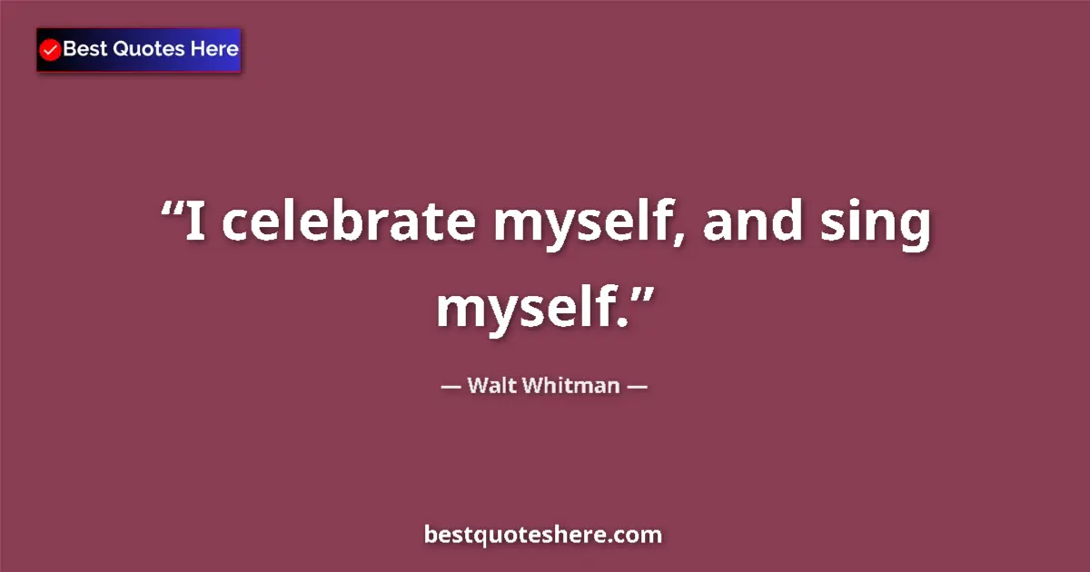 Quote by Walt Whitman: I celebrate myself, and sing myself....