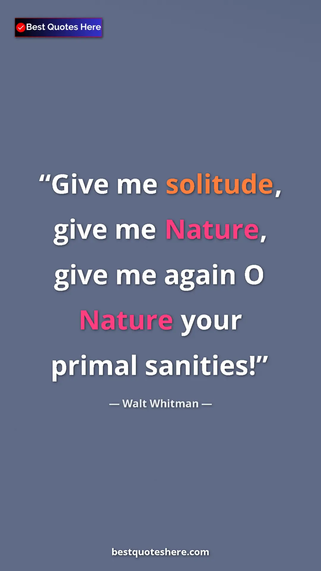 Walt Whitman Quote Card: "Give me solitude, give me Nature, give me again O Nature..." Pinterest quote poster by Walt Whitman: "Give me solitude, give me Nature, give me again O Nature..."