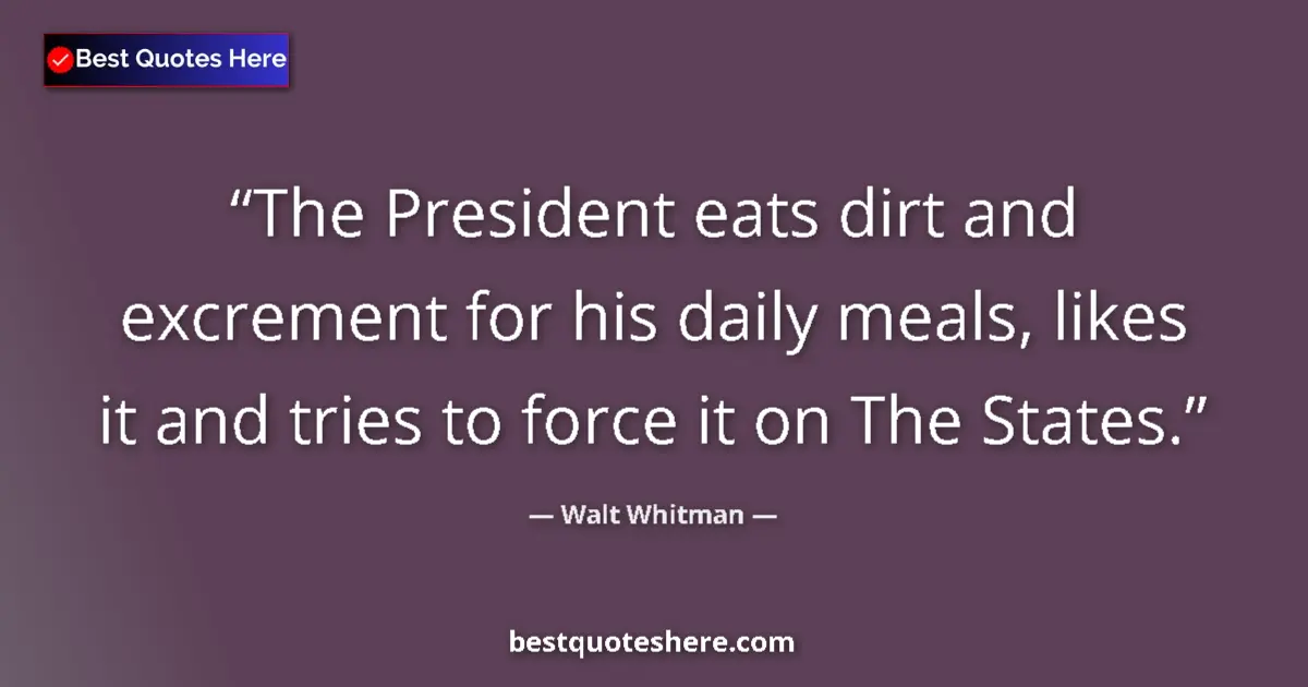 Walt Whitman Quote: "The President eats dirt and excrement for his daily meals,..." Walt Whitman quote: "The President eats dirt and excrement for his daily meals,..."