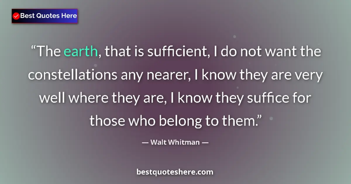 Quote by Walt Whitman: The earth, that is sufficient, I do not want the constellations any nearer, I know they are very wel...