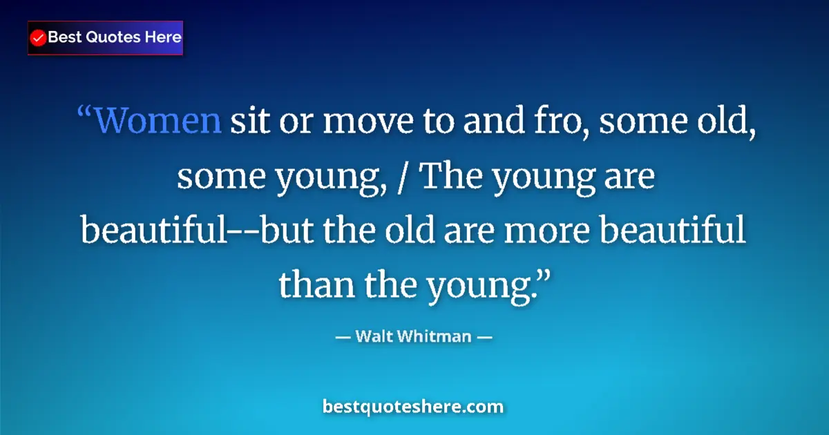 Quote by Walt Whitman: Women sit or move to and fro, some old, some young, / The young are beautiful--but the old are more ...