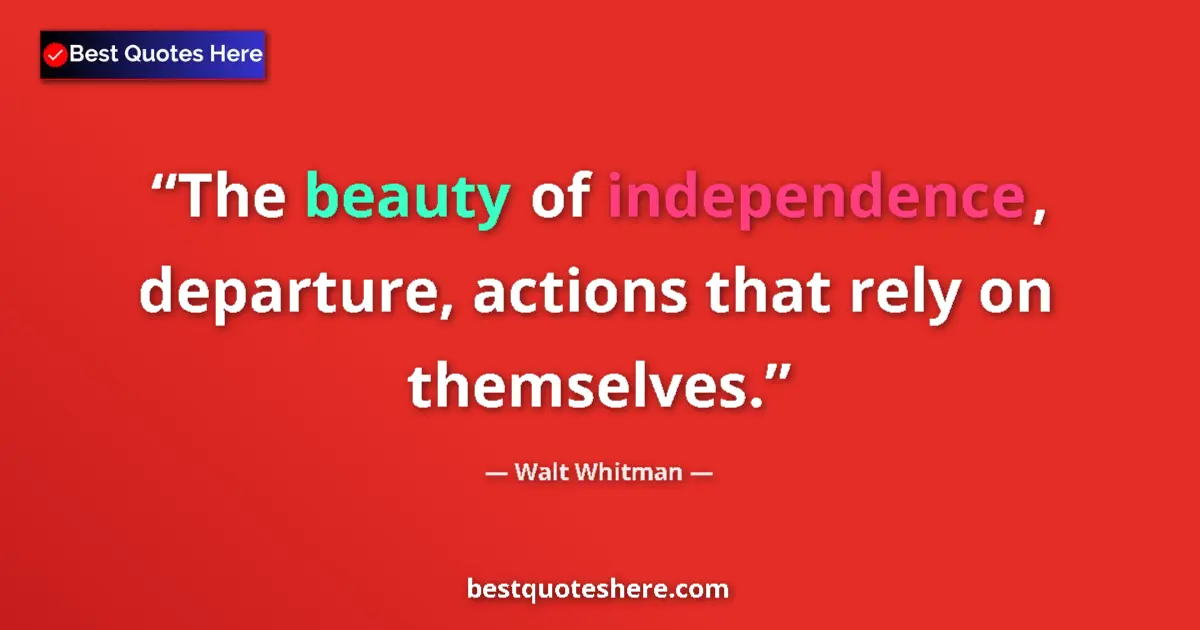 Quote by Walt Whitman: The beauty of independence, departure, actions that rely on themselves....