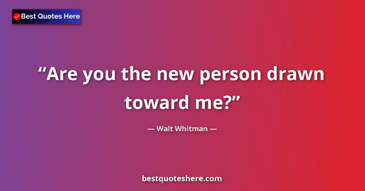 Quote by Walt Whitman: Are you the new person drawn toward me?...