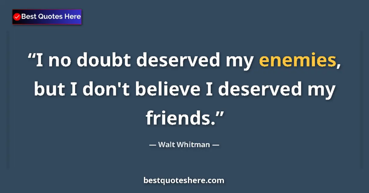 Quote by Walt Whitman: I no doubt deserved my enemies, but I don't believe I deserved my friends....