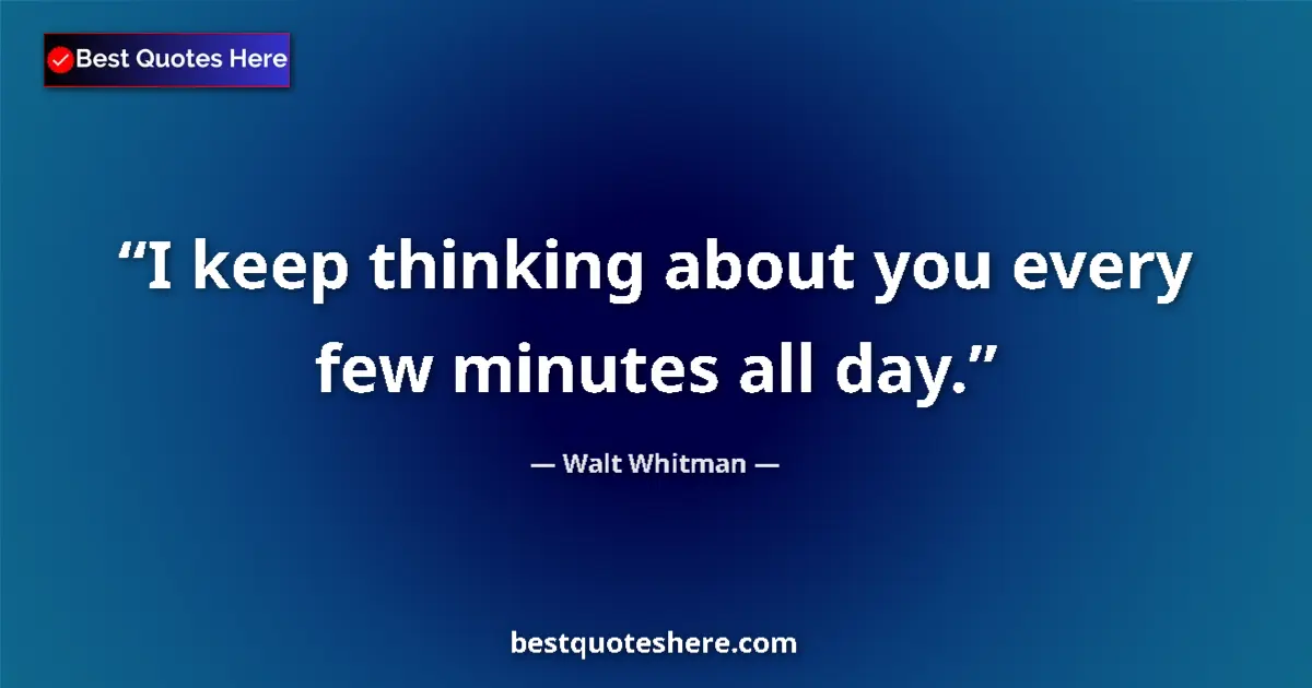 Quote by Walt Whitman: I keep thinking about you every few minutes all day....