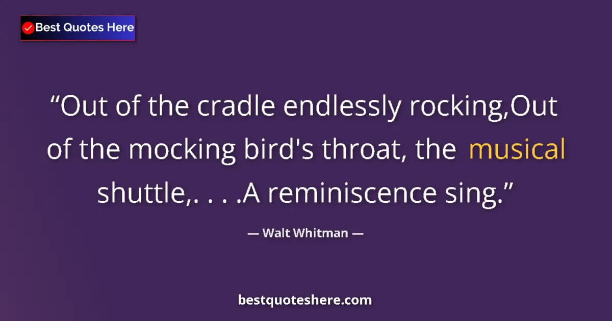 Quote by Walt Whitman: Out of the cradle endlessly rocking,Out of the mocking bird's throat, the musical shuttle,. . . .A r...