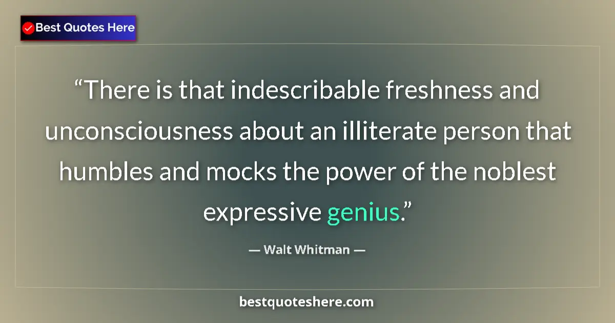 Quote by Walt Whitman: There is that indescribable freshness and unconsciousness about an illiterate person that humbles an...