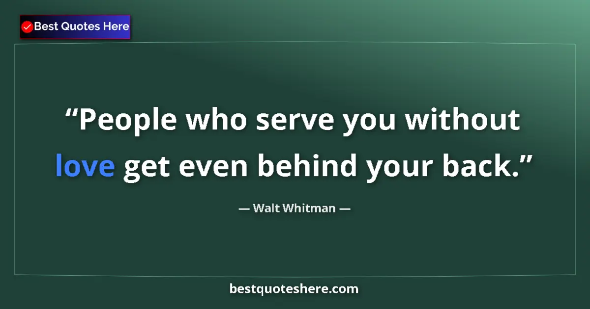 Quote by Walt Whitman: People who serve you without love get even behind 