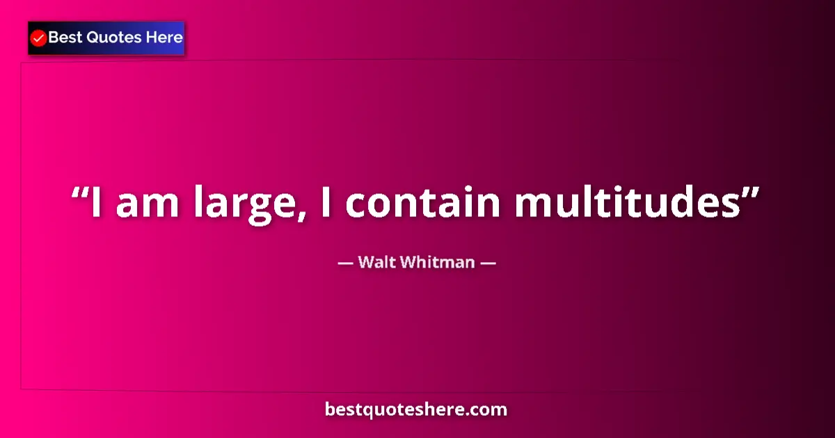 Quote by Walt Whitman: I am large, I contain multitudes...