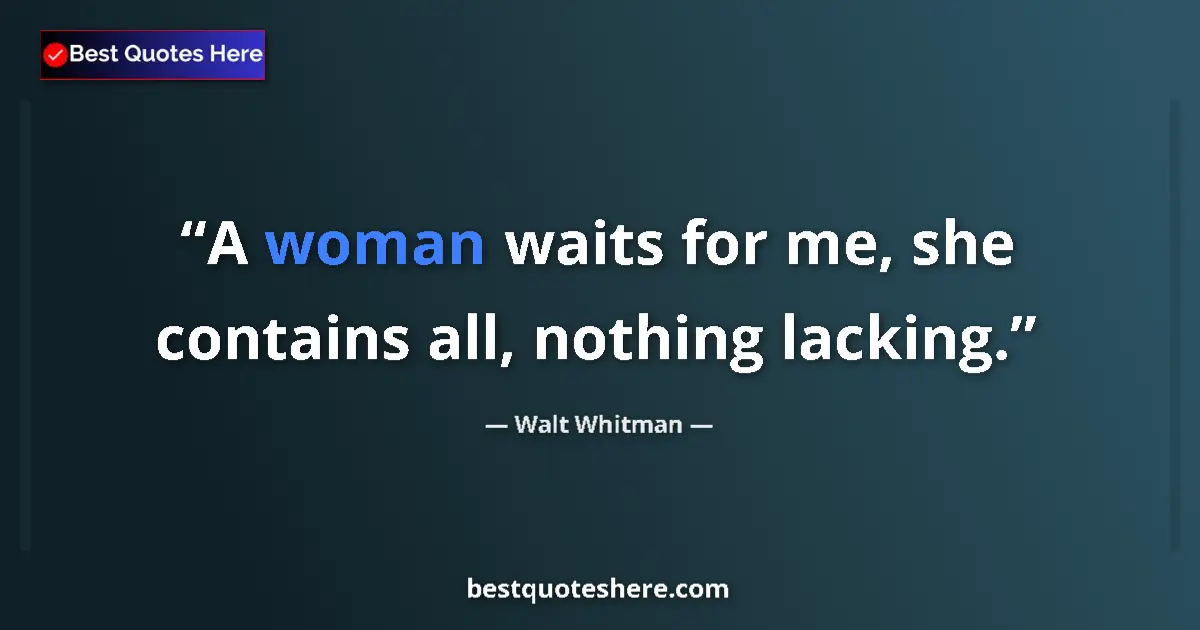 Quote by Walt Whitman: A woman waits for me, she contains all, nothing lacking....