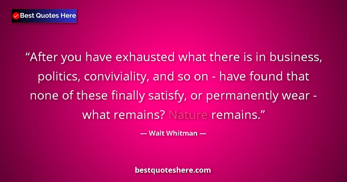 Quote by Walt Whitman: After you have exhausted what there is in business, politics, conviviality, and so on - have found t...