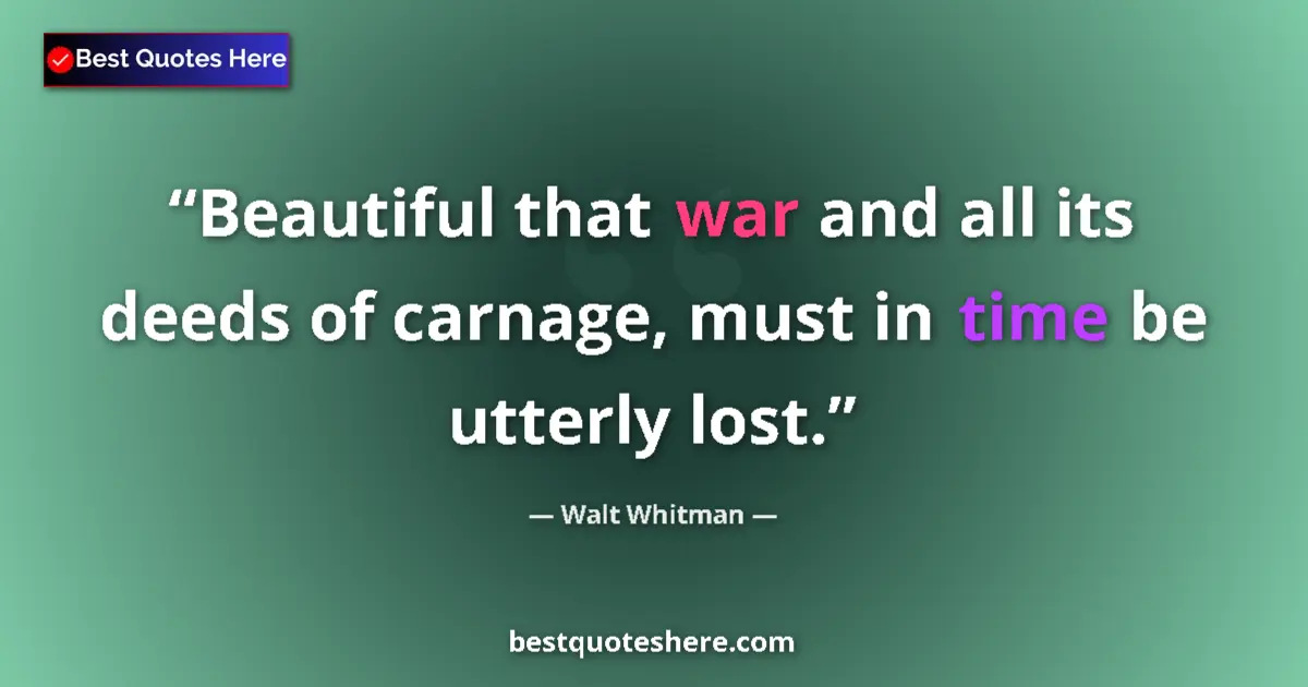 Quote by Walt Whitman: Beautiful that war and all its deeds of carnage, must in time be utterly lost....