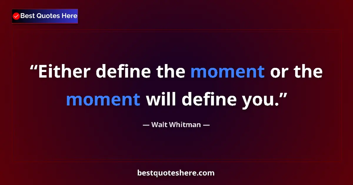 Quote by Walt Whitman: Either define the moment or the moment will define you....