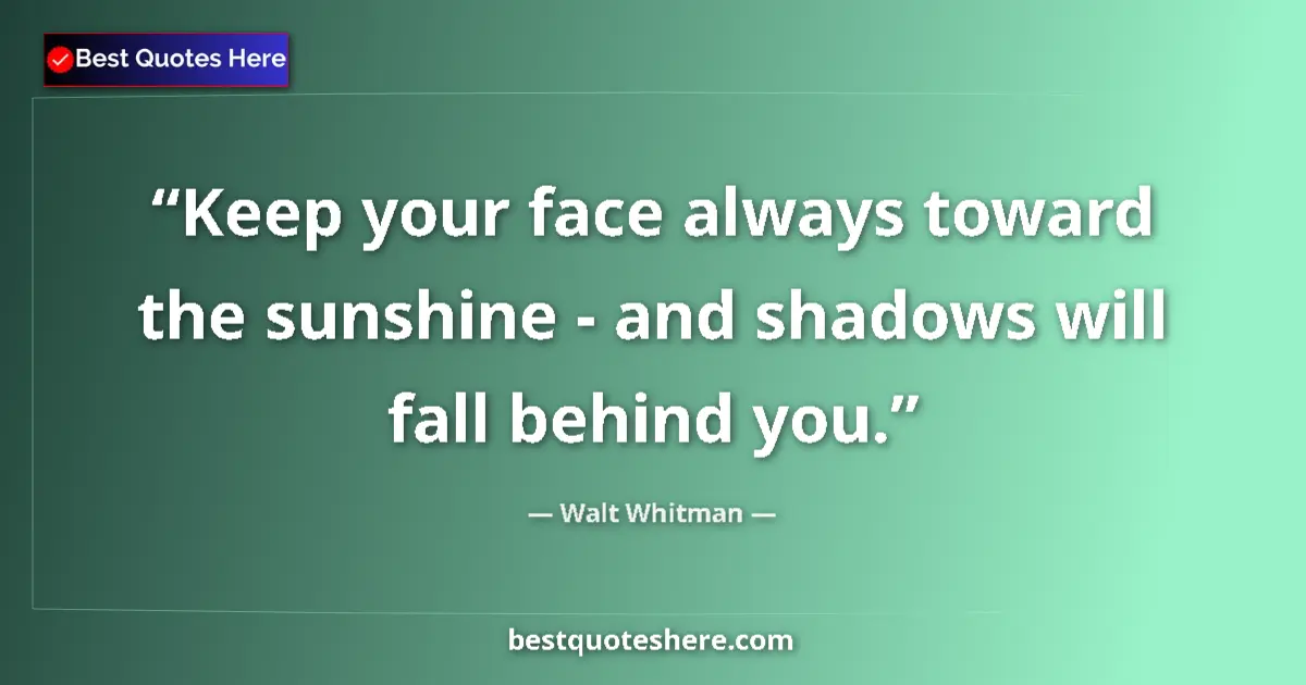 Quote by Walt Whitman: Keep your face always toward the sunshine - and shadows will fall behind you....