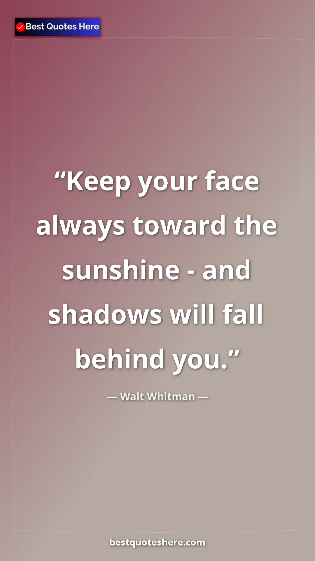 Walt Whitman Quote Card: "Keep your face always toward the sunshine - and shadows..." Pinterest quote poster by Walt Whitman: "Keep your face always toward the sunshine - and shadows..."