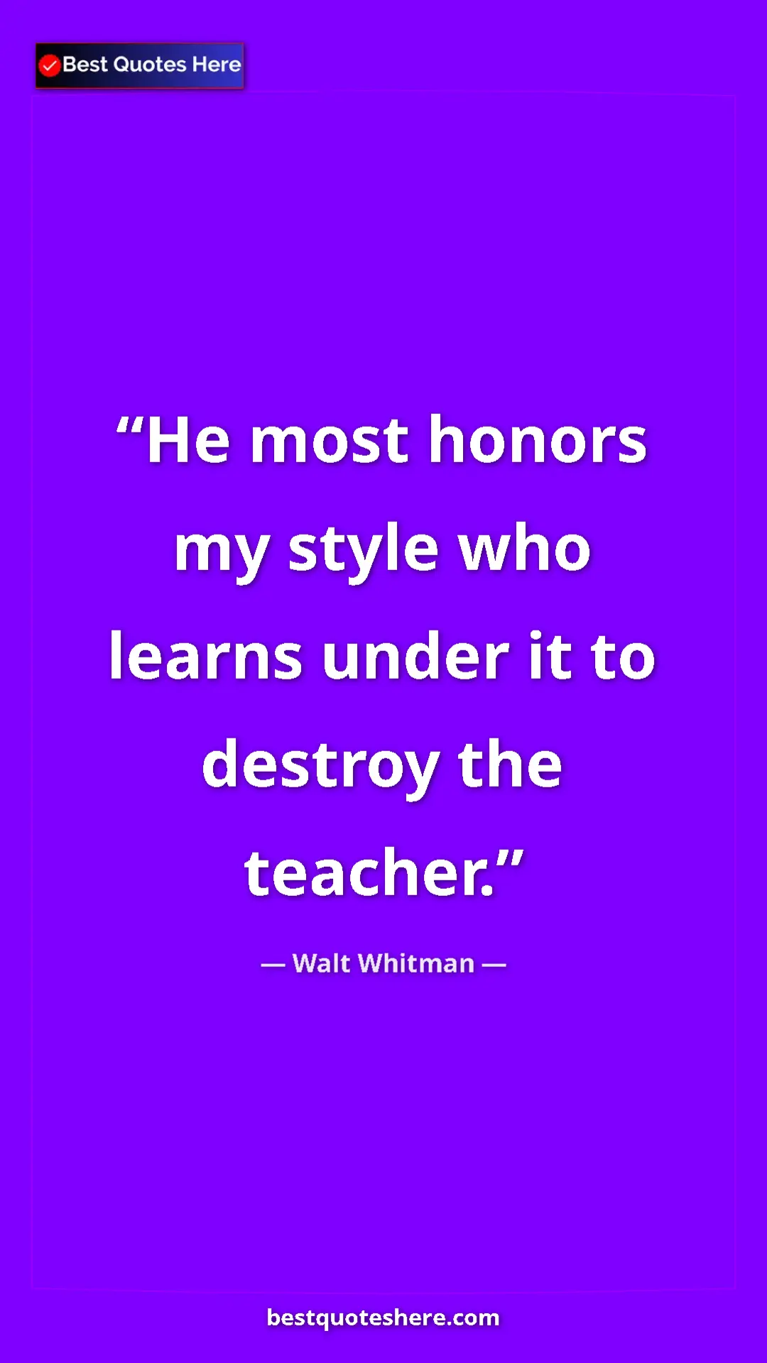Walt Whitman Quote Card: "He most honors my style who learns under it to destroy the..." Pinterest quote poster by Walt Whitman: "He most honors my style who learns under it to destroy the..."
