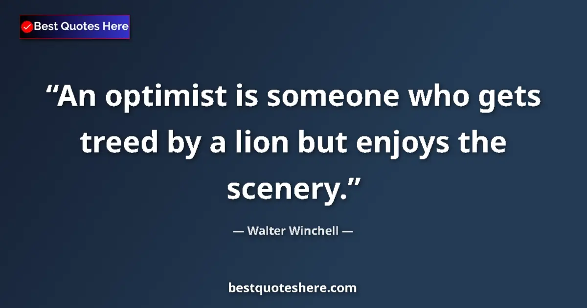 Quote by Walter Winchell: An optimist is someone who gets treed by a lion but enjoys the scenery....