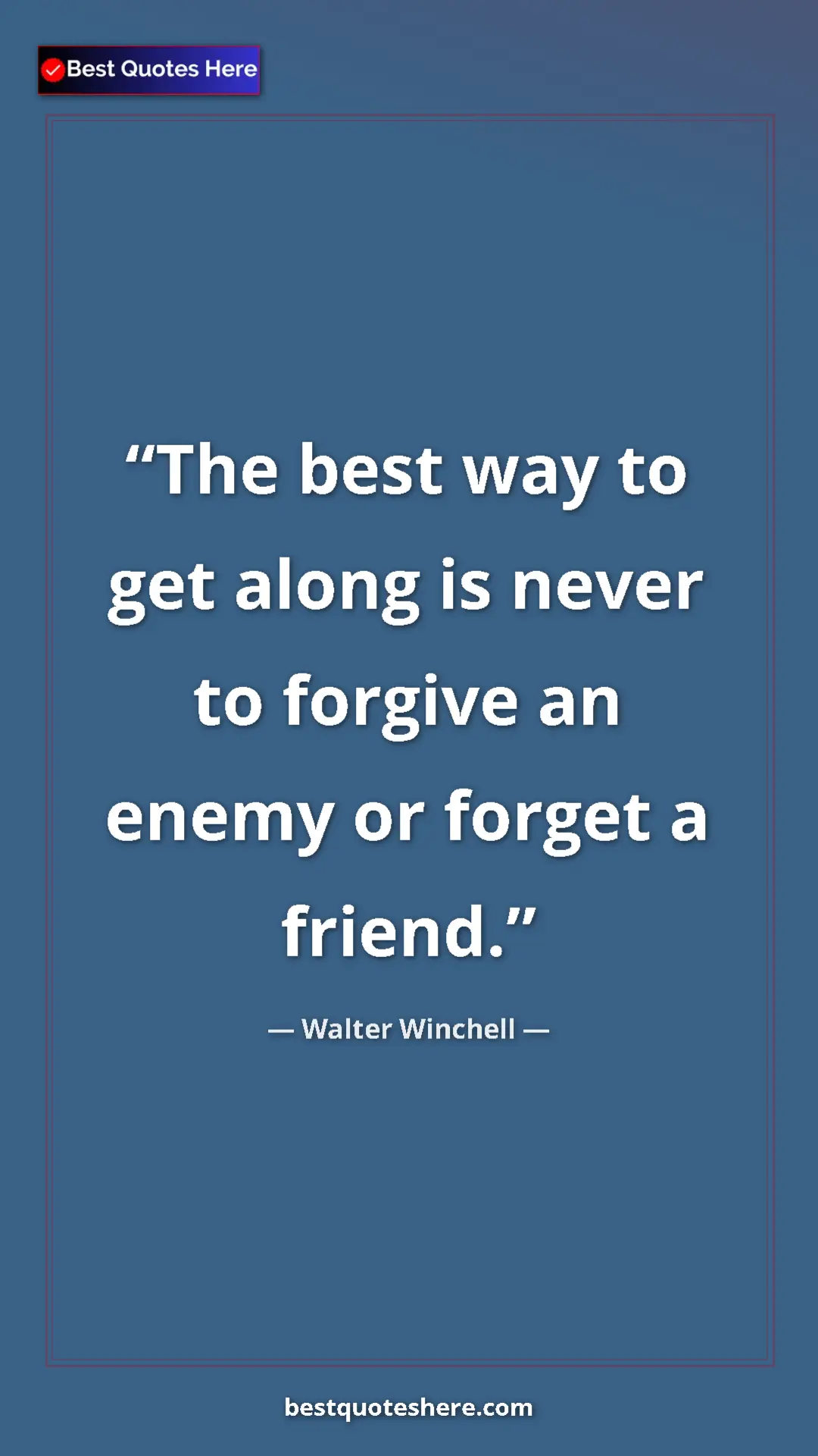 Pinterest quote poster by Walter Winchell: "The best way to get along is never to forgive an enemy or..."
