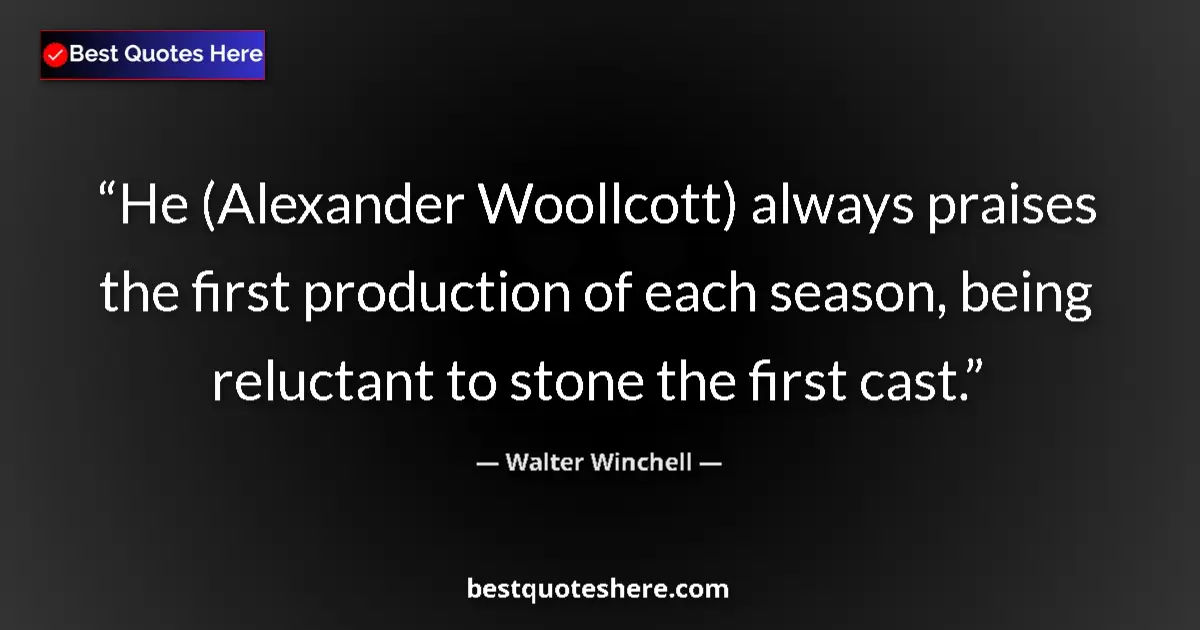 Quote by Walter Winchell: He (Alexander Woollcott) always praises the first production of each season, being reluctant to ston...