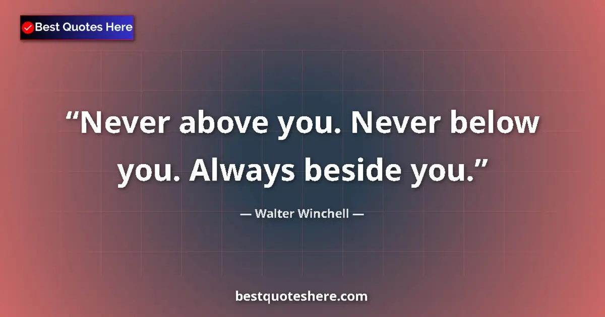 Quote by Walter Winchell: Never above you. Never below you. Always beside you....