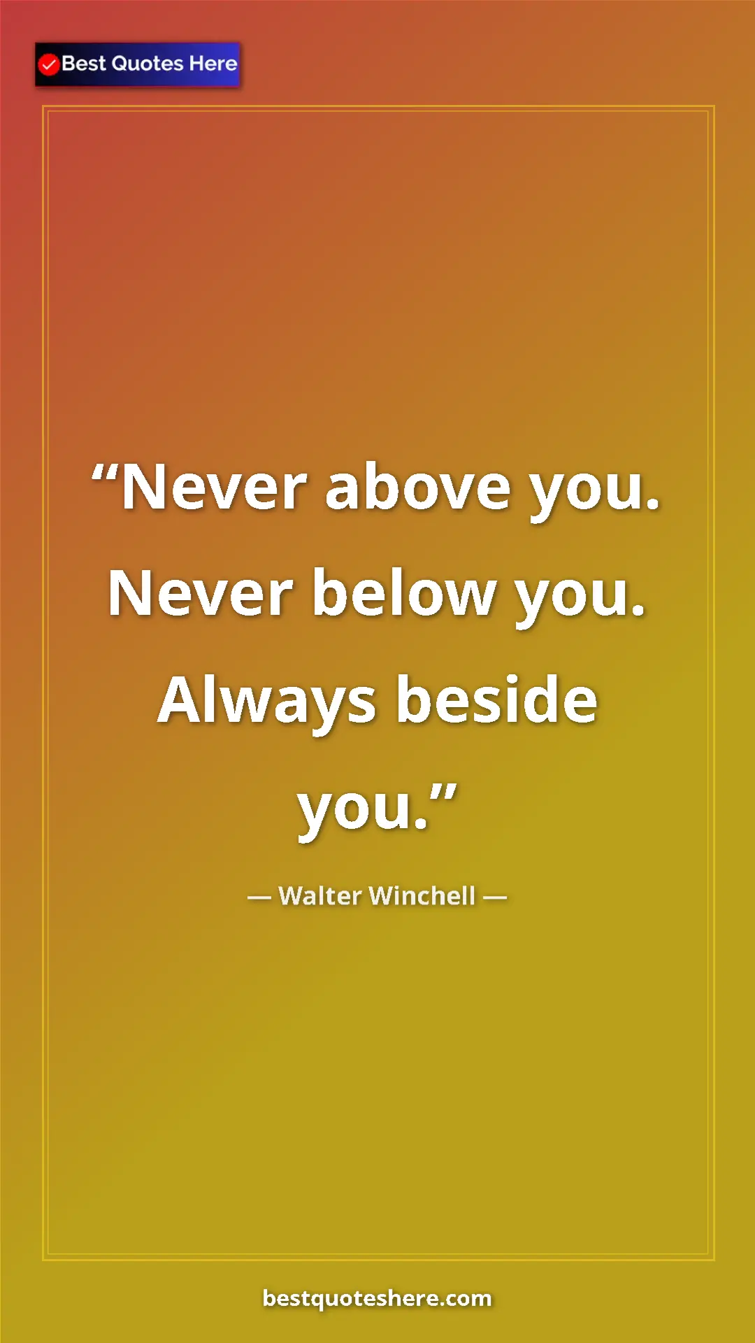 Pinterest quote poster by Walter Winchell: "Never above you. Never below you. Always beside you."