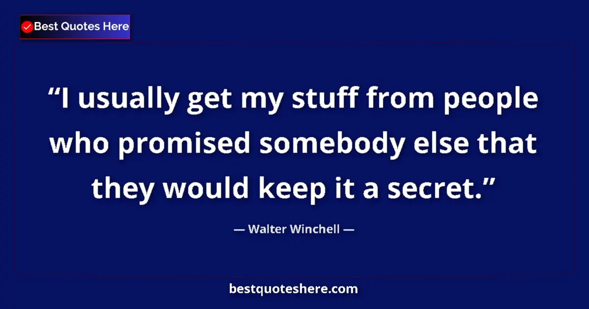 Quote by Walter Winchell: I usually get my stuff from people who promised somebody else that they would keep it a secret....