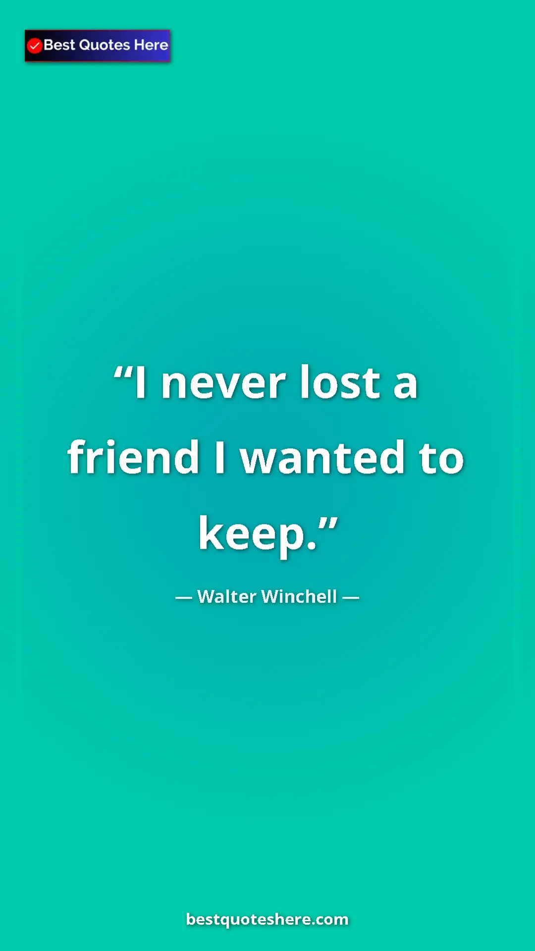Pinterest quote poster by Walter Winchell: "I never lost a friend I wanted to keep."