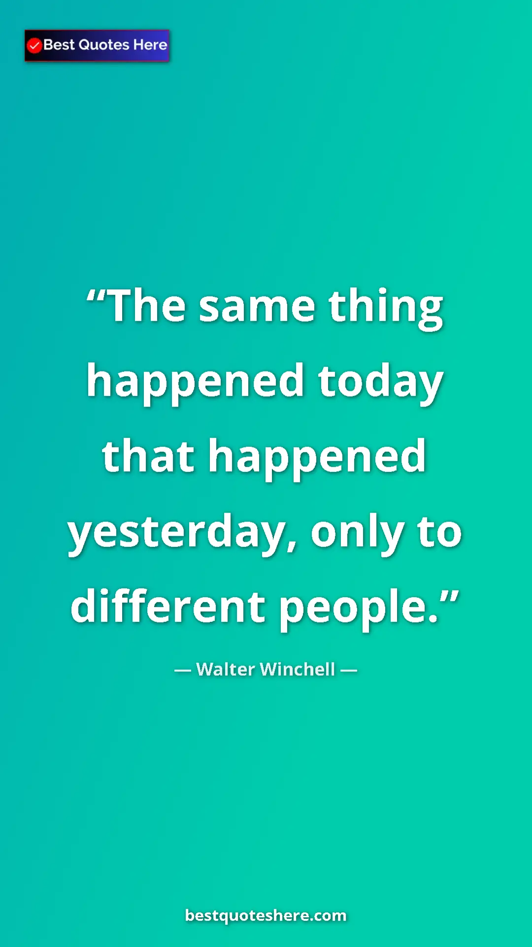 Pinterest quote poster by Walter Winchell: "The same thing happened today that happened yesterday, only..."