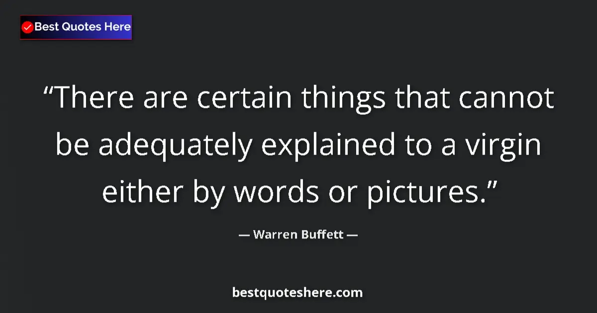 Quote by Warren Buffett: There are certain things that cannot be adequately explained to a virgin either by words or pictures...