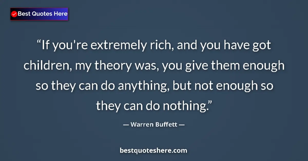 Quote by Warren Buffett: If you're extremely rich, and you have got children, my theory was, you give them enough so they can...