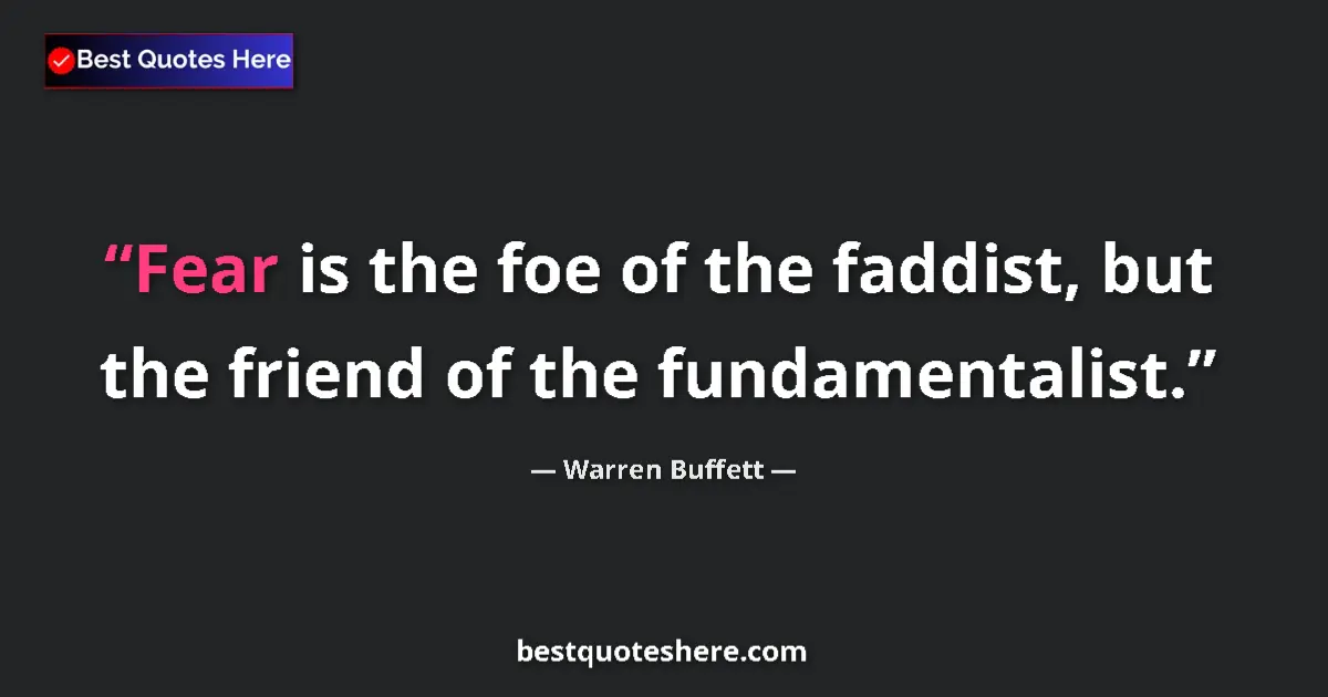 Quote by Warren Buffett: Fear is the foe of the faddist, but the friend of the fundamentalist....