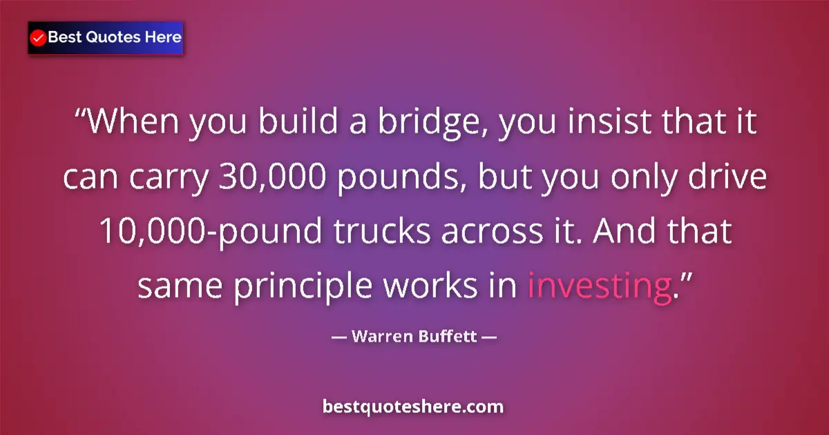 Quote by Warren Buffett: When you build a bridge, you insist that it can carry 30,000 pounds, but you only drive 10,000-pound...
