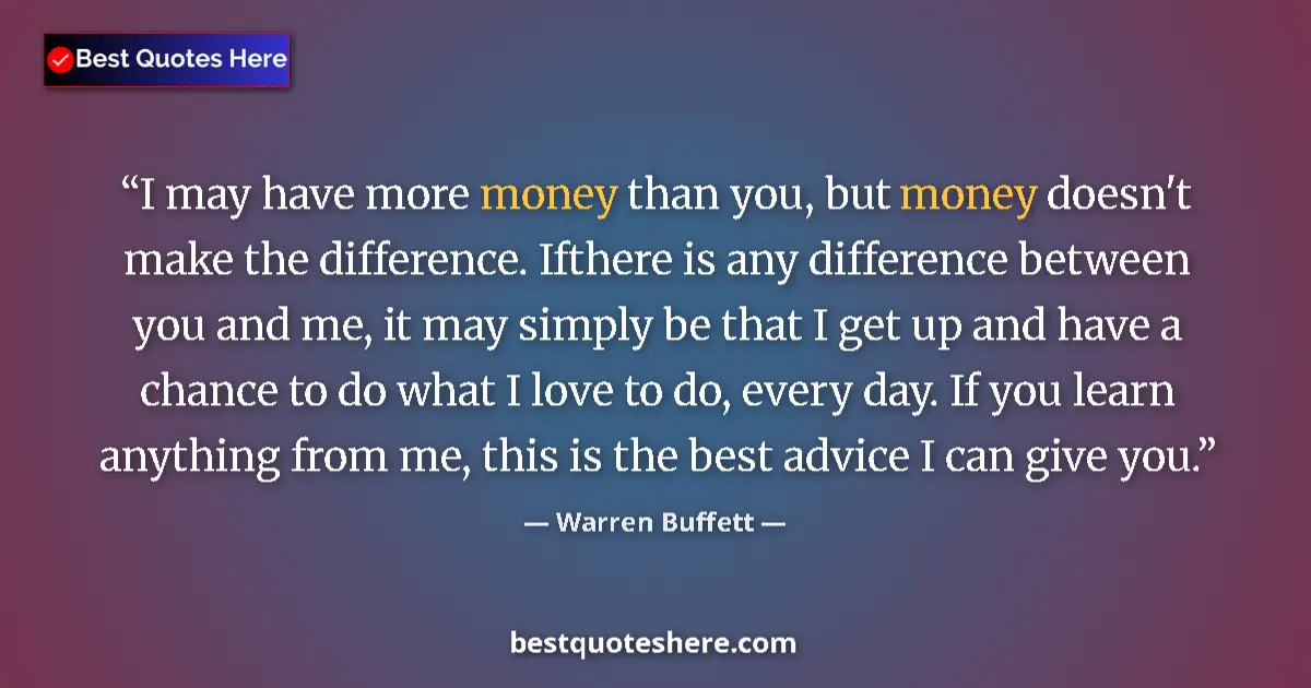Quote by Warren Buffett: I may have more money than you, but money doesn't make the difference. Ifthere is any difference bet...