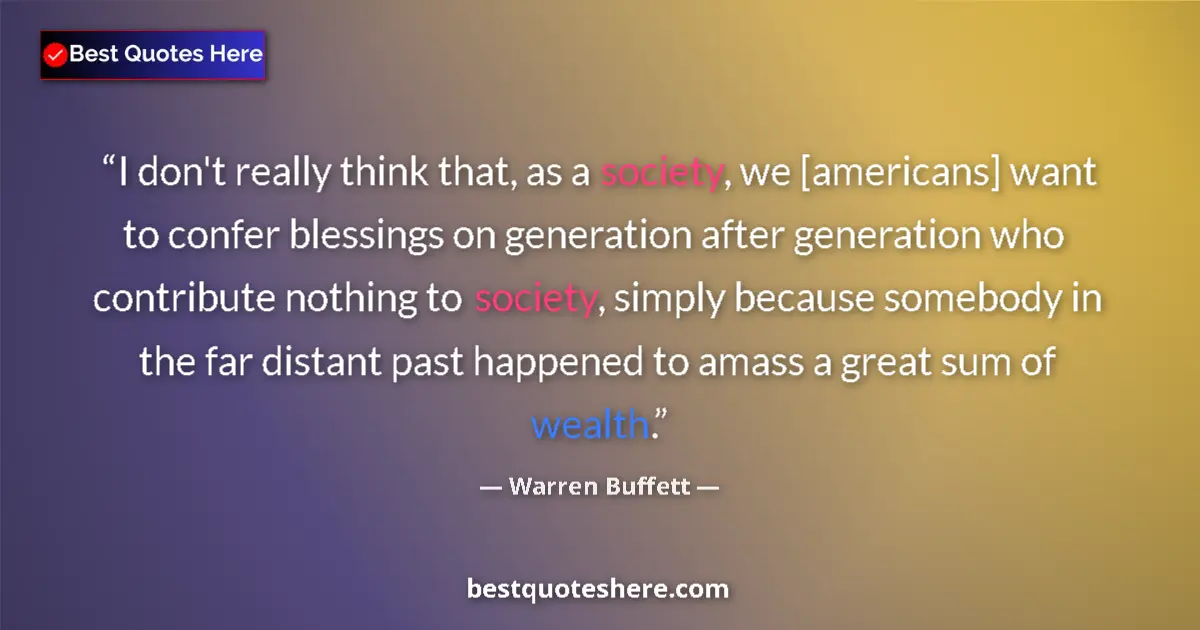 Quote by Warren Buffett: I don't really think that, as a society, we [americans] want to confer blessings on generation after...